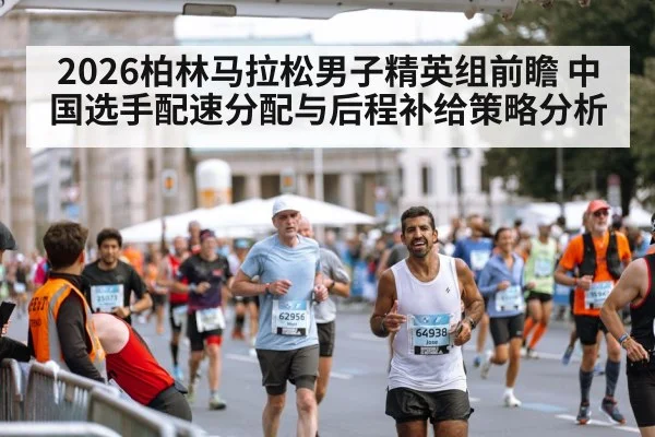 2026柏林马拉松男子精英组前瞻 中国选手配速分配与后程补给策略分析