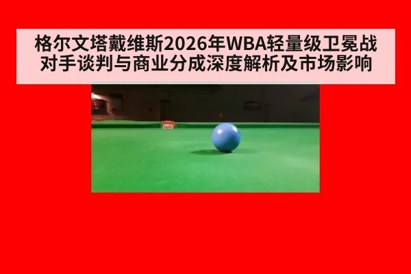 格尔文塔戴维斯2026年WBA轻量级卫冕战对手谈判与商业分成深度解析及市场影响